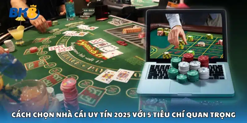 Cách chọn nhà cái uy tín 2025 cần nắm 
