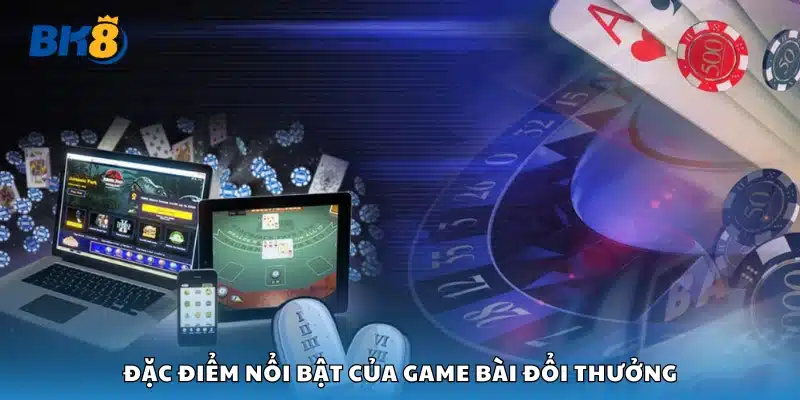 Các đặc điểm của game bài đổi thưởng