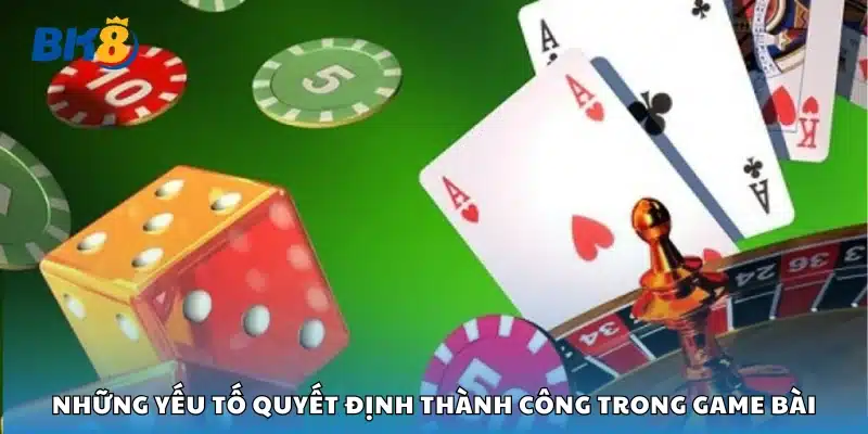 Yếu tố quyết định thành công trong game bài