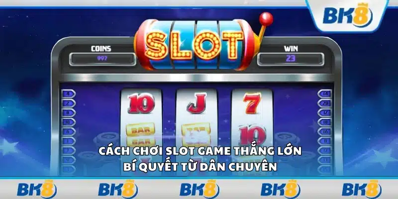 Cách chơi slot game thắng lớn – Bí quyết từ dân chuyên