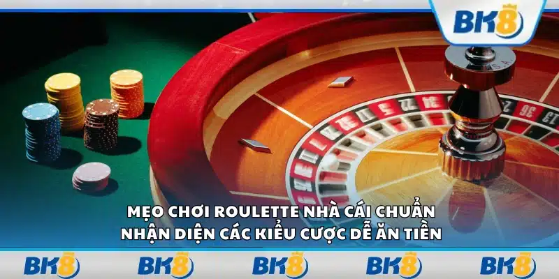 Mẹo chơi roulette nhà cái chuẩn - Nhận diện các kiểu cược dễ ăn tiền